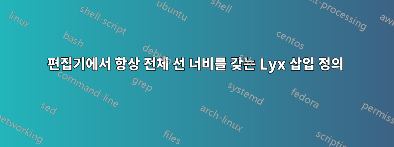 편집기에서 항상 전체 선 너비를 갖는 Lyx 삽입 정의