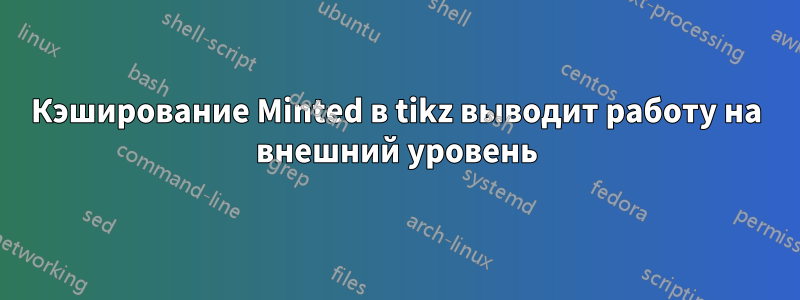 Кэширование Minted в tikz выводит работу на внешний уровень