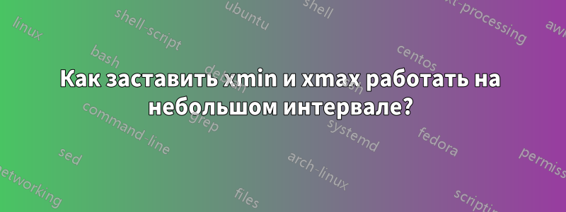 Как заставить xmin и xmax работать на небольшом интервале?