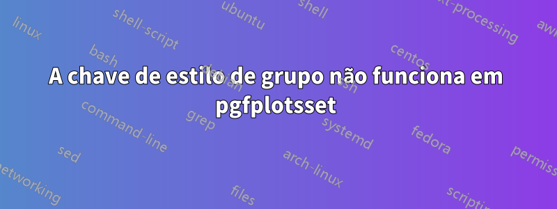 A chave de estilo de grupo não funciona em pgfplotsset