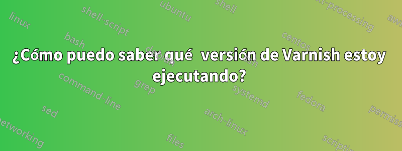 ¿Cómo puedo saber qué versión de Varnish estoy ejecutando?