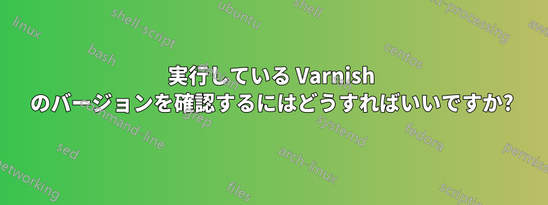 実行している Varnish のバージョンを確認するにはどうすればいいですか?