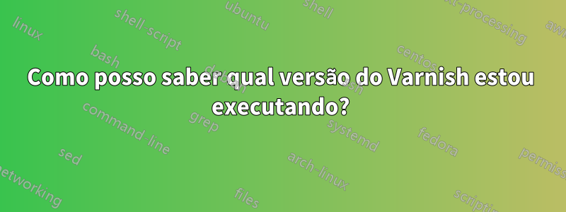 Como posso saber qual versão do Varnish estou executando?
