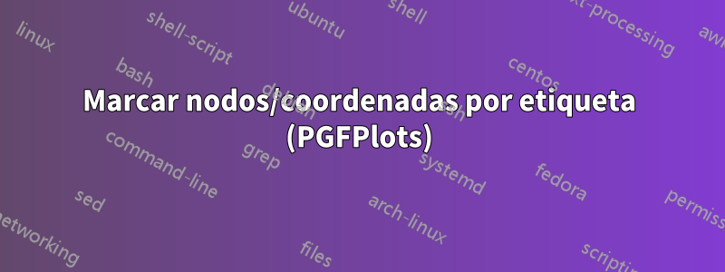 Marcar nodos/coordenadas por etiqueta (PGFPlots)