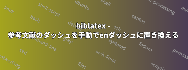 biblatex - 参考文献のダッシュを手動でenダッシュに置き換える