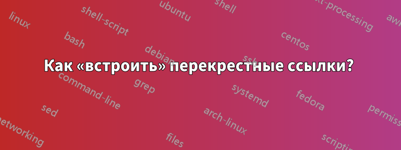 Как «встроить» перекрестные ссылки?