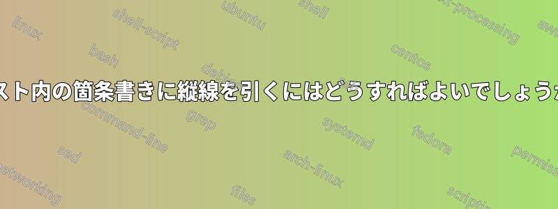 リスト内の箇条書きに縦線を引くにはどうすればよいでしょうか?