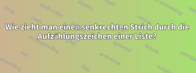 Wie zieht man einen senkrechten Strich durch die Aufzählungszeichen einer Liste?