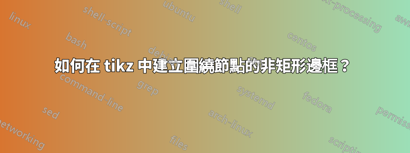 如何在 tikz 中建立圍繞節點的非矩形邊框？