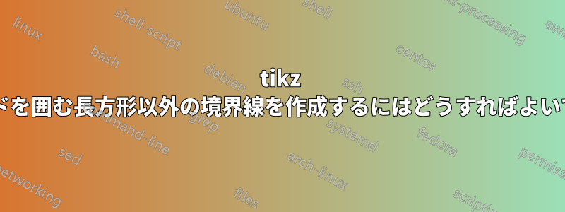 tikz でノードを囲む長方形以外の境界線を作成するにはどうすればよいですか?