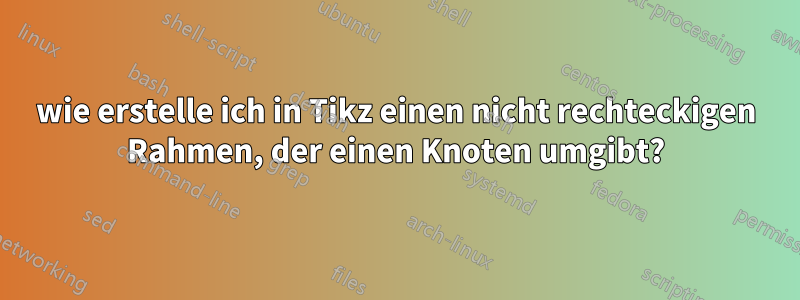 wie erstelle ich in Tikz einen nicht rechteckigen Rahmen, der einen Knoten umgibt?