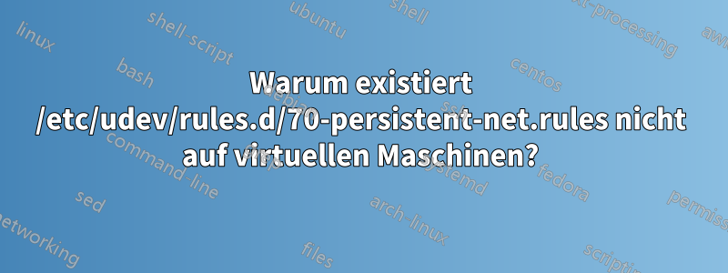 Warum existiert /etc/udev/rules.d/70-persistent-net.rules nicht auf virtuellen Maschinen?