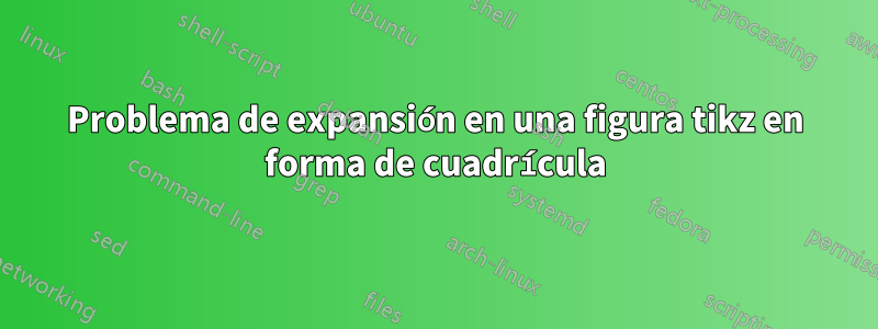 Problema de expansión en una figura tikz en forma de cuadrícula