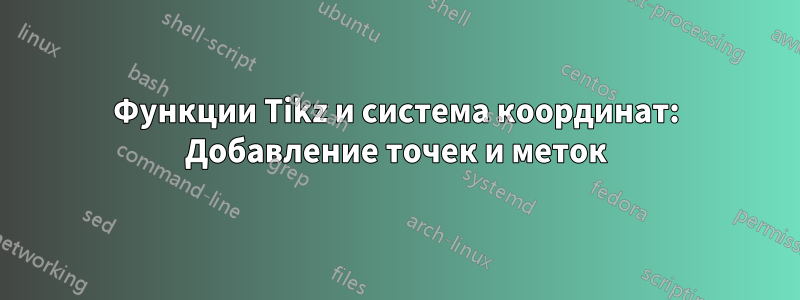 Функции Tikz и система координат: Добавление точек и меток