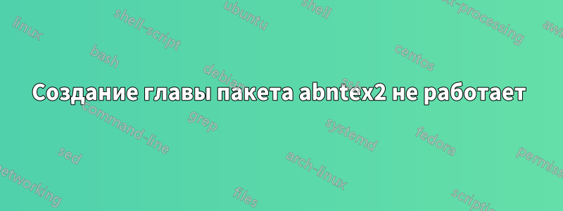 Создание главы пакета abntex2 не работает