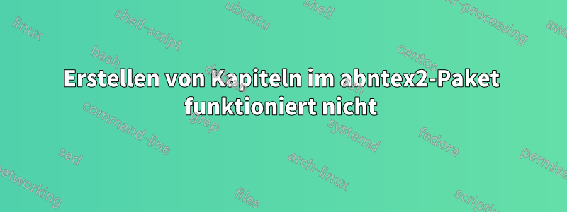 Erstellen von Kapiteln im abntex2-Paket funktioniert nicht