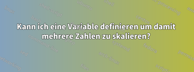 Kann ich eine Variable definieren um damit mehrere Zahlen zu skalieren?