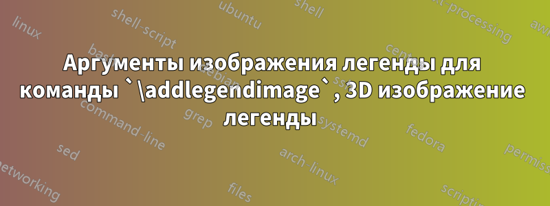 Аргументы изображения легенды для команды `\addlegendimage`, 3D изображение легенды 