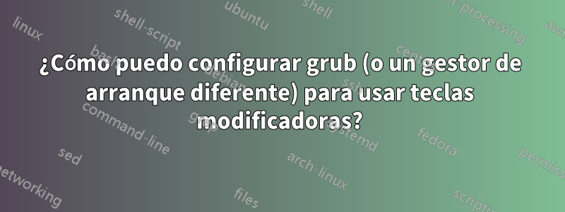 ¿Cómo puedo configurar grub (o un gestor de arranque diferente) para usar teclas modificadoras?