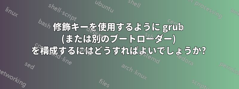 修飾キーを使用するように grub (または別のブートローダー) を構成するにはどうすればよいでしょうか?