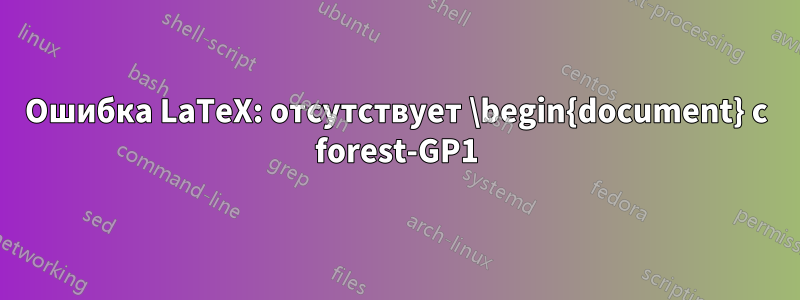 Ошибка LaTeX: отсутствует \begin{document} с forest-GP1