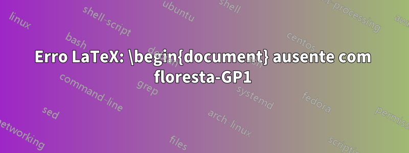 Erro LaTeX: \begin{document} ausente com floresta-GP1