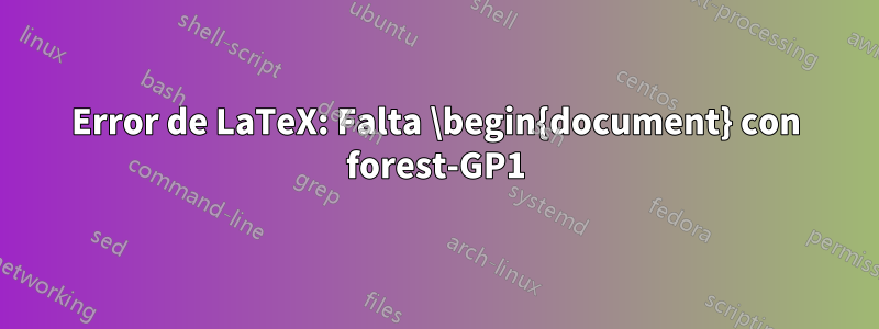 Error de LaTeX: Falta \begin{document} con forest-GP1