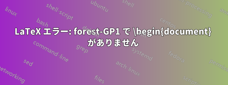 LaTeX エラー: forest-GP1 で \begin{document} がありません