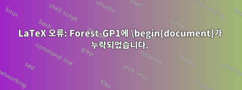 LaTeX 오류: Forest-GP1에 \begin{document}가 누락되었습니다.