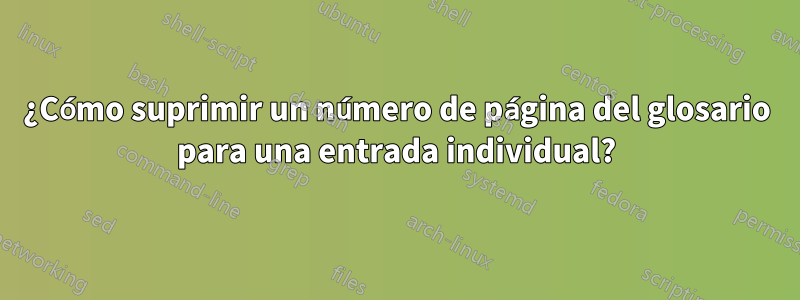 ¿Cómo suprimir un número de página del glosario para una entrada individual?