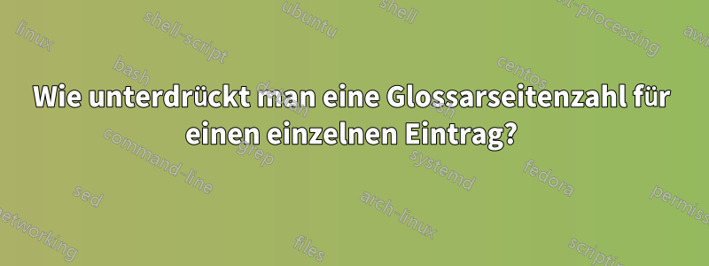 Wie unterdrückt man eine Glossarseitenzahl für einen einzelnen Eintrag?