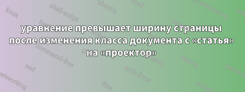 уравнение превышает ширину страницы после изменения класса документа с «статья» на «проектор»