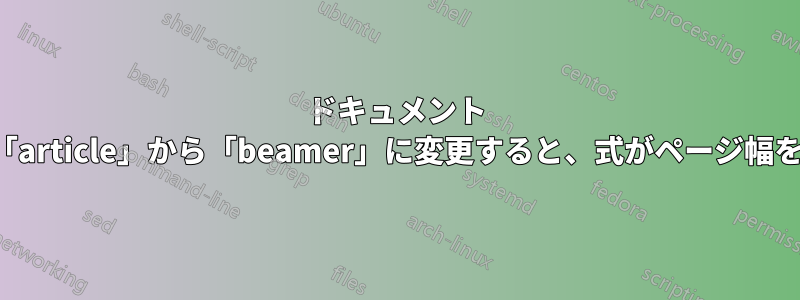 ドキュメント クラスを「article」から「beamer」に変更すると、式がページ幅を超えます