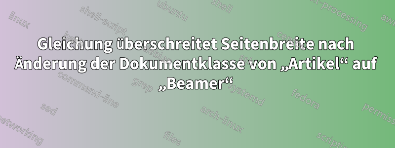 Gleichung überschreitet Seitenbreite nach Änderung der Dokumentklasse von „Artikel“ auf „Beamer“