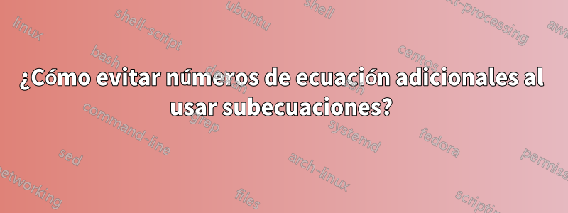 ¿Cómo evitar números de ecuación adicionales al usar subecuaciones?