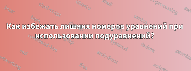 Как избежать лишних номеров уравнений при использовании подуравнений?