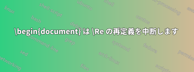 \begin{document} は \Re の再定義を中断します