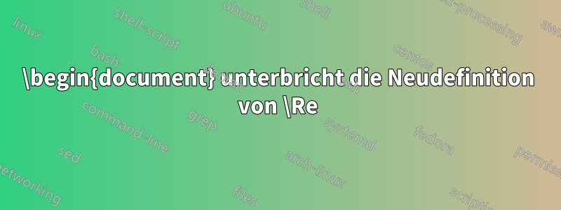 \begin{document} unterbricht die Neudefinition von \Re