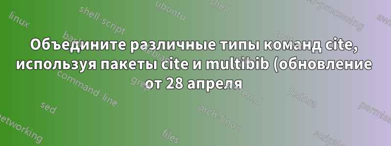 Объедините различные типы команд cite, используя пакеты cite и multibib (обновление от 28 апреля)