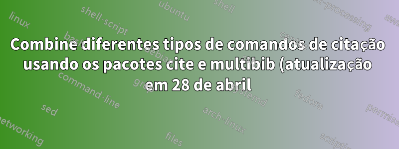 Combine diferentes tipos de comandos de citação usando os pacotes cite e multibib (atualização em 28 de abril)