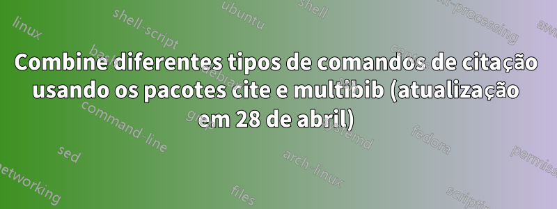 Combine diferentes tipos de comandos de citação usando os pacotes cite e multibib (atualização em 28 de abril)