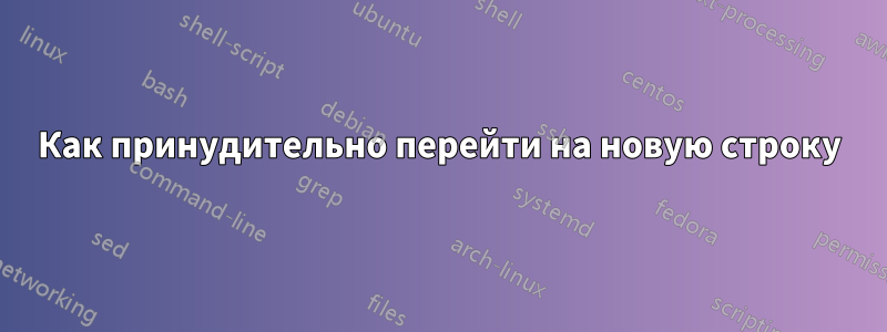 Как принудительно перейти на новую строку