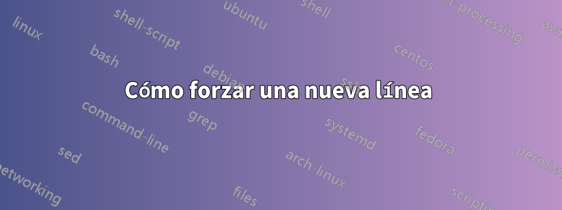 Cómo forzar una nueva línea