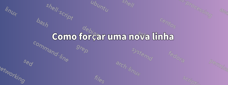 Como forçar uma nova linha