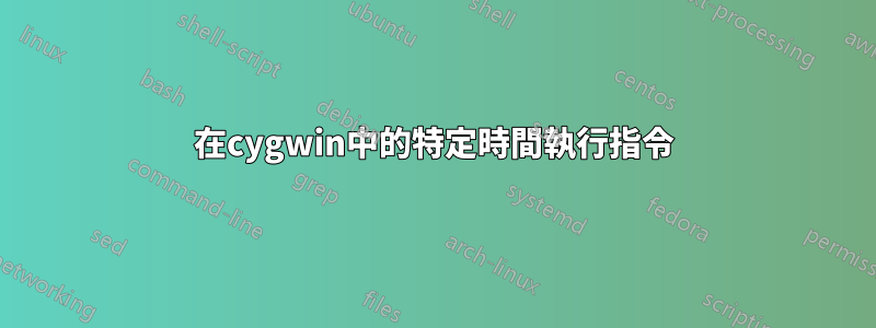 在cygwin中的特定時間執行指令