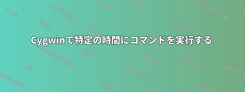 Cygwinで特定の時間にコマンドを実行する