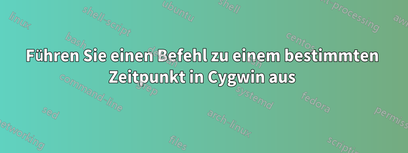 Führen Sie einen Befehl zu einem bestimmten Zeitpunkt in Cygwin aus