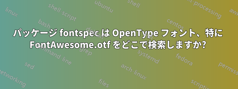 パッケージ fontspec は OpenType フォント、特に FontAwesome.otf をどこで検索しますか?