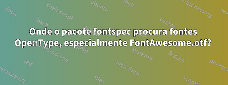 Onde o pacote fontspec procura fontes OpenType, especialmente FontAwesome.otf?