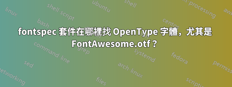 fontspec 套件在哪裡找 OpenType 字體，尤其是 FontAwesome.otf？